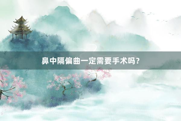 鼻中隔偏曲一定需要手术吗?