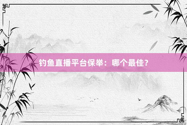钓鱼直播平台保举:哪个最佳?